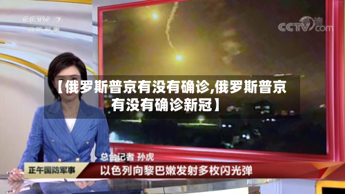 【俄罗斯普京有没有确诊,俄罗斯普京有没有确诊新冠】