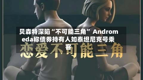 贝森特深陷“不可能三角” Andromeda称债券持有人如泰坦尼克号乘客