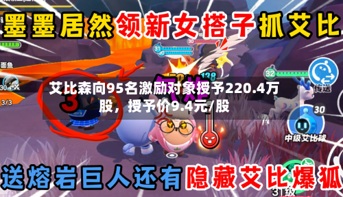 艾比森向95名激励对象授予220.4万股，授予价9.4元/股