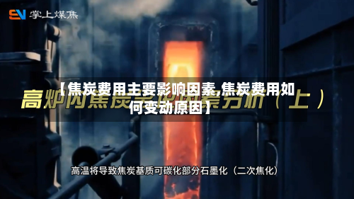 【焦炭费用主要影响因素,焦炭费用如何变动原因】