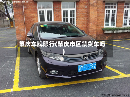 肇庆车牌限行(肇庆市区禁货车吗)
