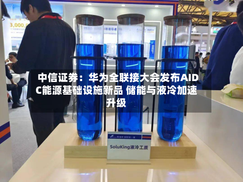 中信证券：华为全联接大会发布AIDC能源基础设施新品 储能与液冷加速升级