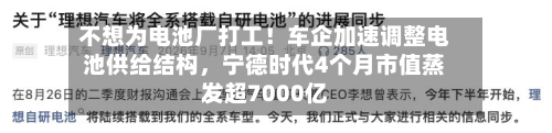不想为电池厂打工！车企加速调整电池供给结构，宁德时代4个月市值蒸发超7000亿