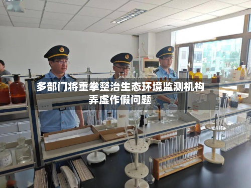 多部门将重拳整治生态环境监测机构弄虚作假问题