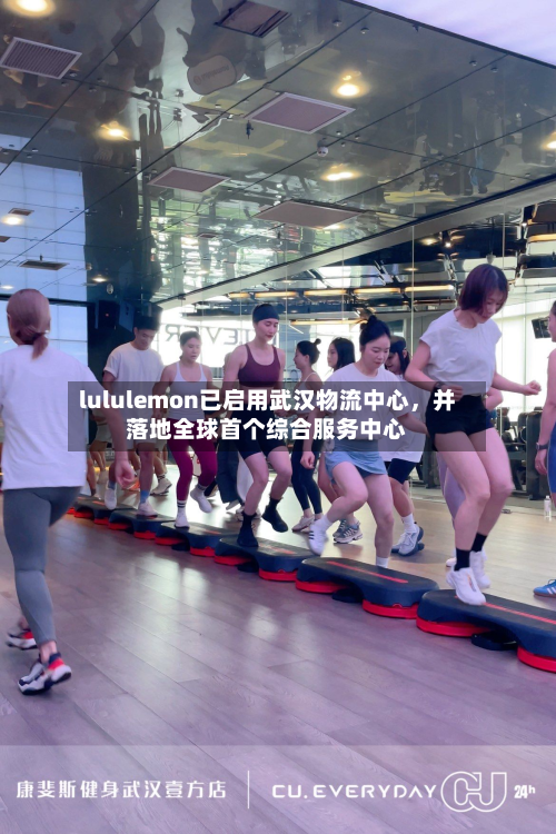 lululemon已启用武汉物流中心，并落地全球首个综合服务中心