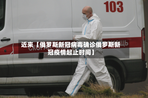 近来【俄罗斯新冠病毒确诊俄罗斯新冠疫情起止时间】-第1张图片