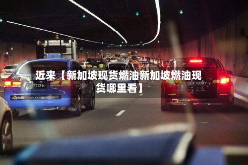 近来【新加坡现货燃油新加坡燃油现货哪里看】