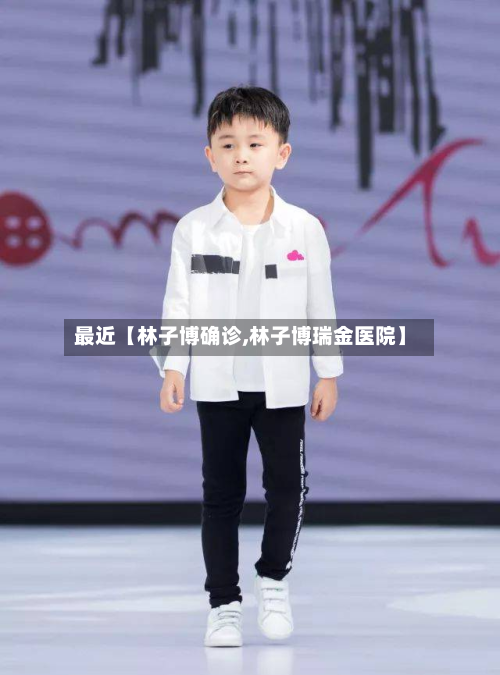 最近【林子博确诊,林子博瑞金医院】