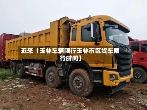 近来【玉林车辆限行玉林市区货车限行时间】-第1张图片