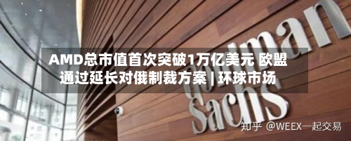 AMD总市值首次突破1万亿美元 欧盟通过延长对俄制裁方案 | 环球市场