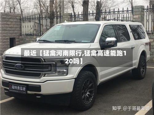 最近【猛禽河南限行,猛禽高速能跑120吗】
