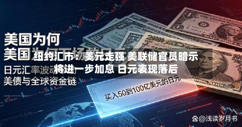 纽约汇市：美元走强 美联储官员暗示将进一步加息 日元表现落后