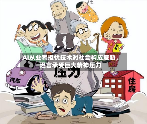 AI从业者担忧技术对社会构成威胁，坦言承受巨大精神压力