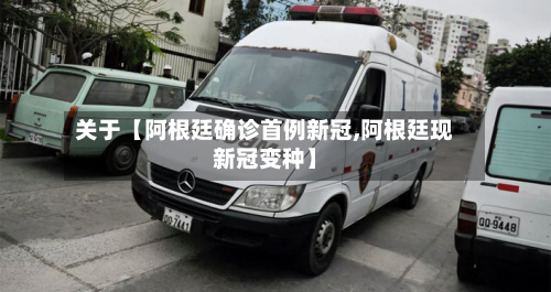 关于【阿根廷确诊首例新冠,阿根廷现新冠变种】