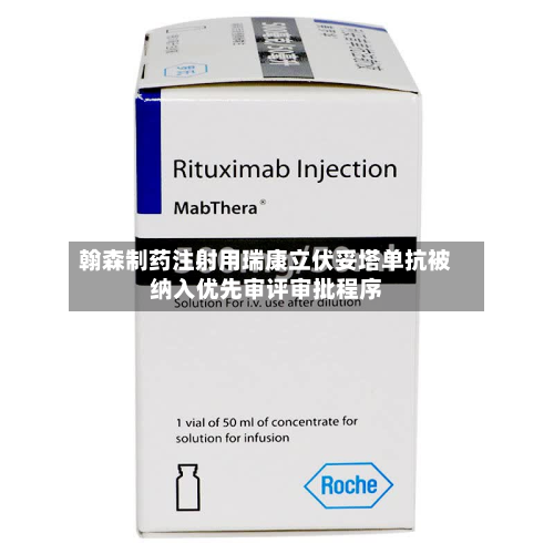 翰森制药注射用瑞康立伏妥塔单抗被纳入优先审评审批程序