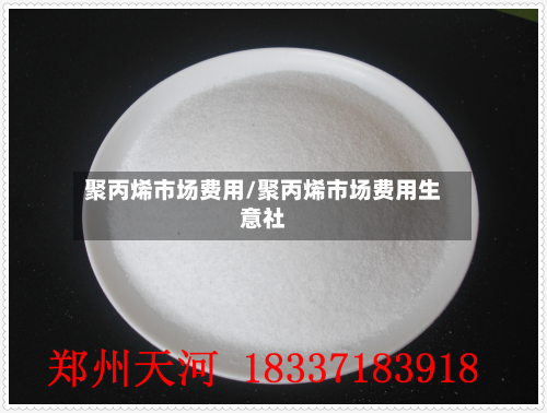 聚丙烯市场费用/聚丙烯市场费用生意社
