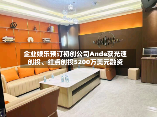 企业娱乐预订初创公司Ande获光速创投	、红点创投5200万美元融资-第1张图片
