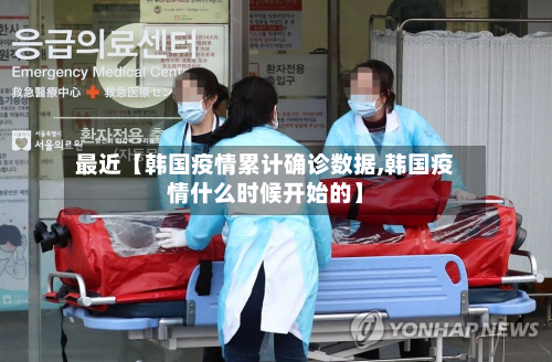 最近【韩国疫情累计确诊数据,韩国疫情什么时候开始的】