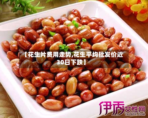 【花生片费用走势,花生平均批发价近30日下跌】