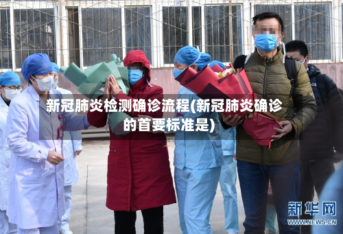 新冠肺炎检测确诊流程(新冠肺炎确诊的首要标准是)