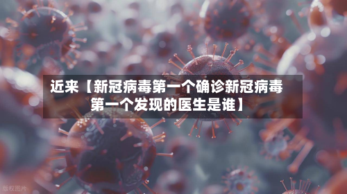 近来【新冠病毒第一个确诊新冠病毒第一个发现的医生是谁】