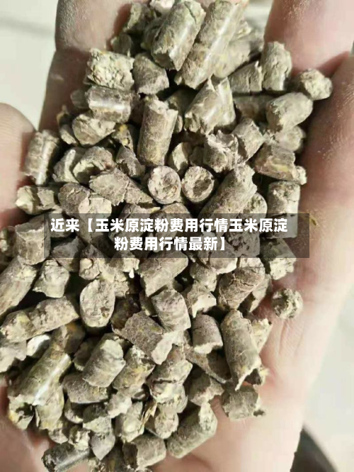 近来【玉米原淀粉费用行情玉米原淀粉费用行情最新】