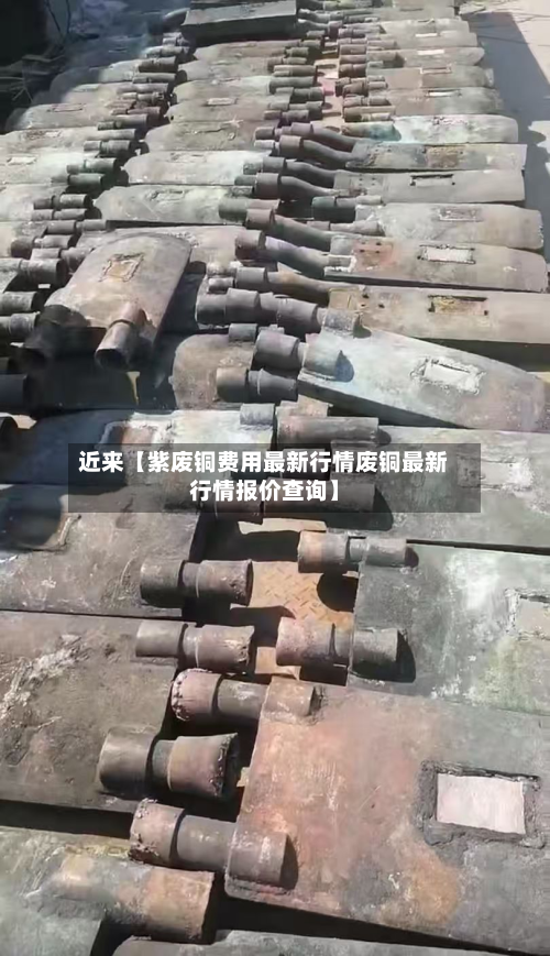 近来【紫废铜费用最新行情废铜最新行情报价查询】