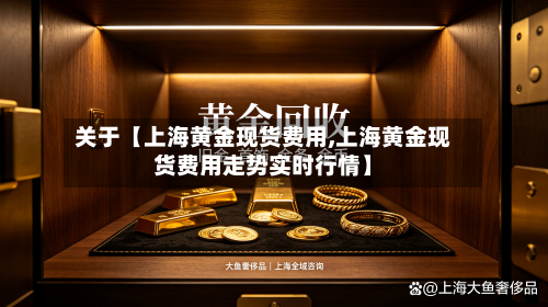 关于【上海黄金现货费用,上海黄金现货费用走势实时行情】