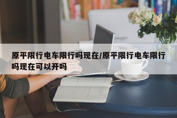 原平限行电车限行吗现在/原平限行电车限行吗现在可以开吗