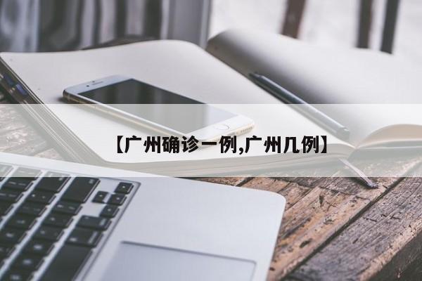 【广州确诊一例,广州几例】