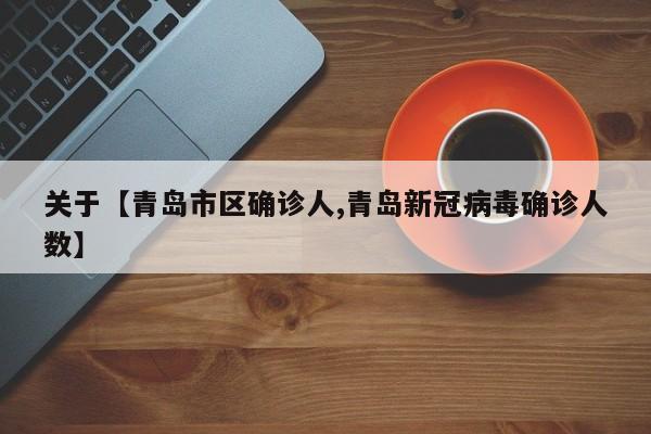 关于【青岛市区确诊人,青岛新冠病毒确诊人数】