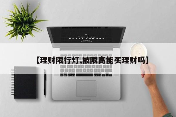 【理财限行灯,被限高能买理财吗】
