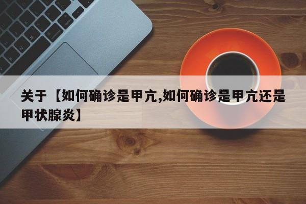 关于【如何确诊是甲亢,如何确诊是甲亢还是甲状腺炎】