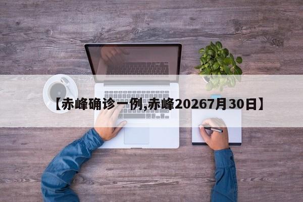 【赤峰确诊一例,赤峰20267月30日】