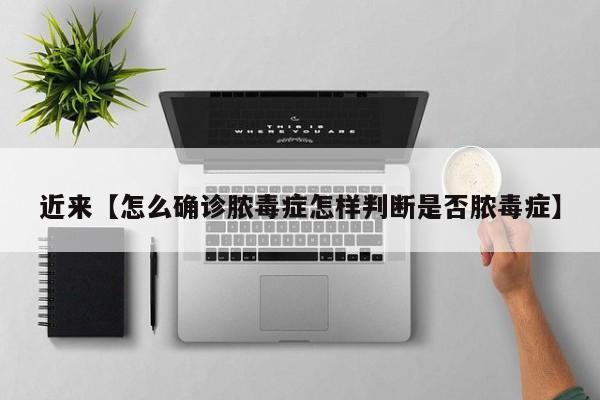 近来【怎么确诊脓毒症怎样判断是否脓毒症】