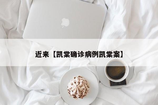 近来【凯棠确诊病例凯棠案】