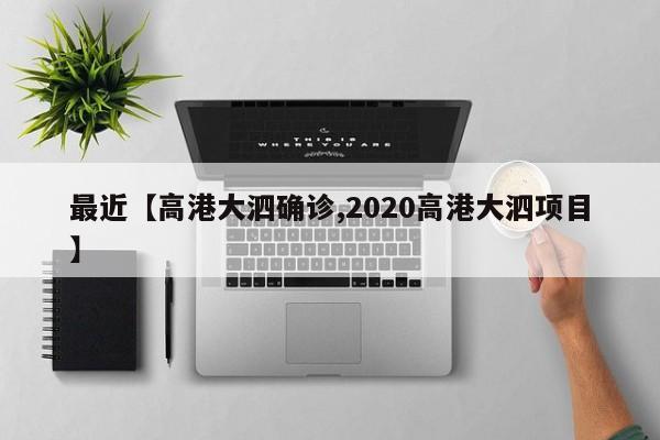 最近【高港大泗确诊,2020高港大泗项目】