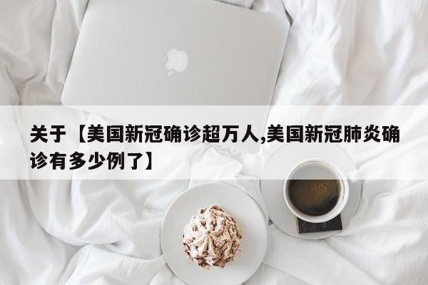 关于【美国新冠确诊超万人,美国新冠肺炎确诊有多少例了】