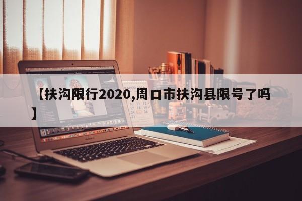 【扶沟限行2020,周口市扶沟县限号了吗】