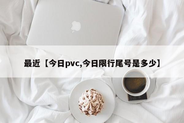最近【今日pvc,今日限行尾号是多少】