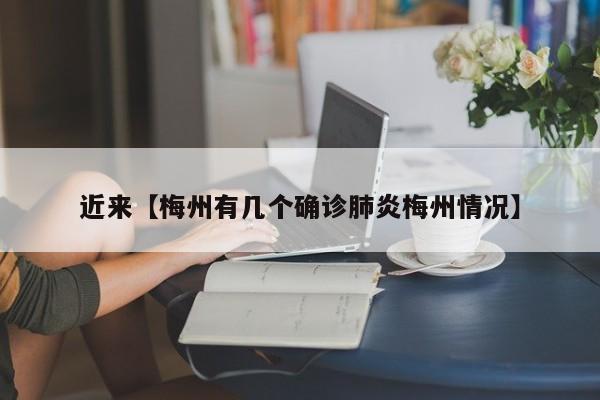 近来【梅州有几个确诊肺炎梅州情况】
