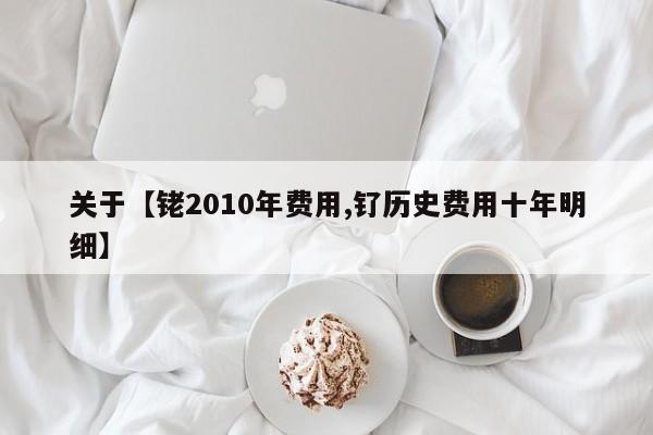 关于【铑2010年费用,钌历史费用十年明细】