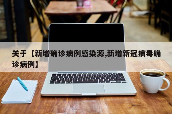 关于【新增确诊病例感染源,新增新冠病毒确诊病例】