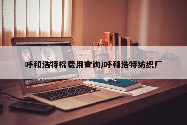 呼和浩特棉费用查询/呼和浩特纺织厂