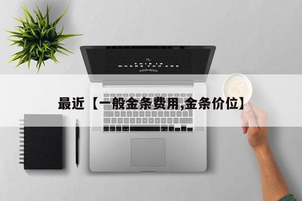 最近【一般金条费用,金条价位】
