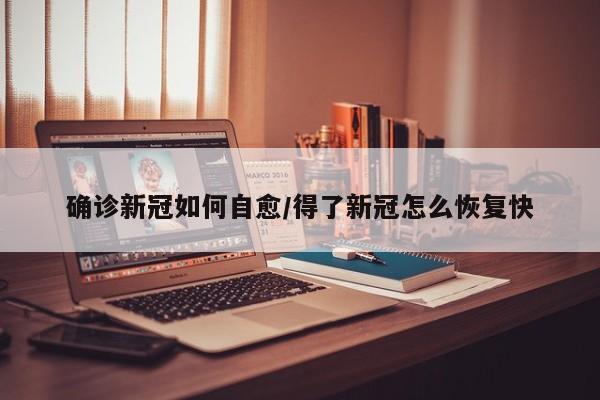 确诊新冠如何自愈/得了新冠怎么恢复快