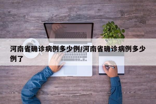 河南省确诊病例多少例/河南省确诊病例多少例了