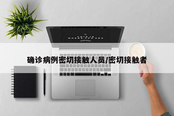 确诊病例密切接触人员/密切接触者