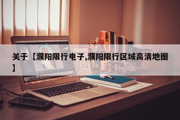 关于【濮阳限行电子,濮阳限行区域高清地图】