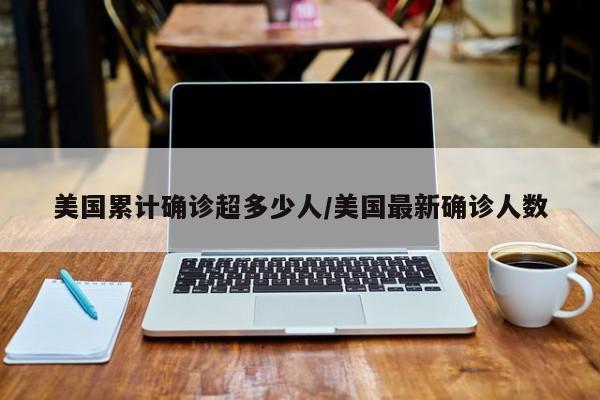 美国累计确诊超多少人/美国最新确诊人数